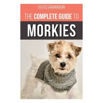 "The Complete Guide to Morkies: Everything a new dog owner needs to know about the Maltese x Yor