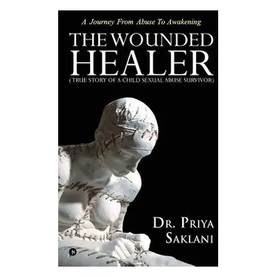 "The Wounded Healer ( True story of a child sexual abuse survivor): A Journey From Abuse To Awak