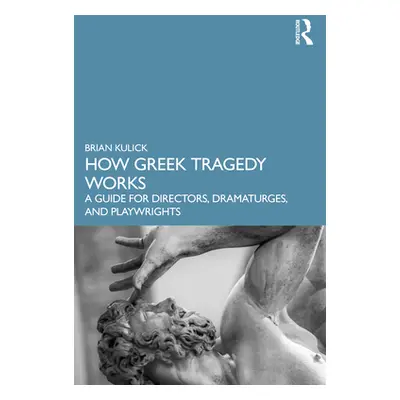 "How Greek Tragedy Works: A Guide for Directors, Dramaturges, and Playwrights" - "" ("Kulick Bri