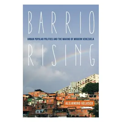 "Barrio Rising: Urban Popular Politics and the Making of Modern Venezuela" - "" ("Velasco Alejan