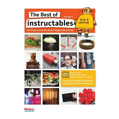 "The Best of Instructables Volume I: Do-It-Yourself Projects from the World's Biggest Show & Tel