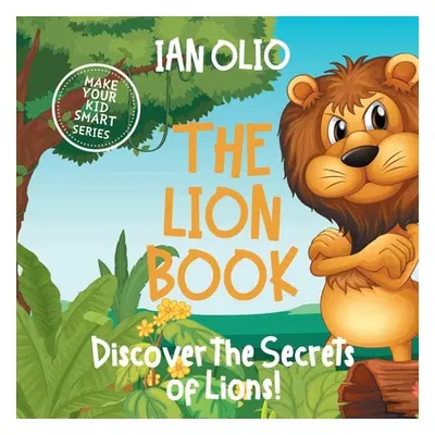 "The Lion Book. Discover the Secrets of Lions! Make your kid smart series.: Book For Kids Ages 3