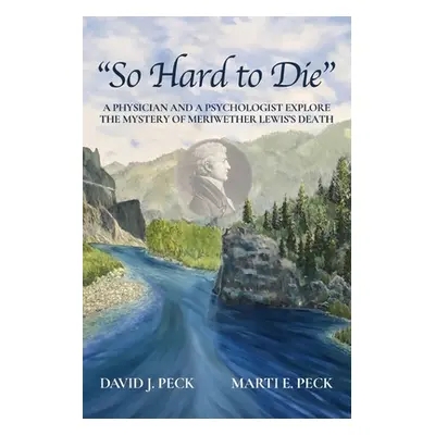 "So Hard to Die: A Physician and a Psychologist Explore the Mystery of Meriwether Lewis's Death"