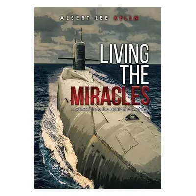 "Living The MIRACLES: A Sailor's Life in the Nuclear Power Age" - "" ("Kelln Albert Lee")(Paperb