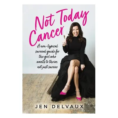 "Not Today Cancer: A non-typical survival guide for the girl who wants to thrive, not just survi