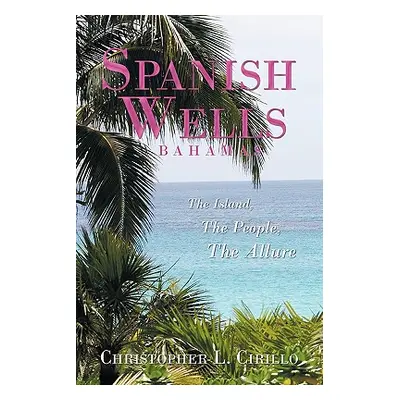 "Spanish Wells Bahamas: The Island, The People, The Allure" - "" ("Cirillo Christopher L.")(Pape