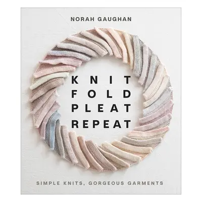 "Knit Fold Pleat Repeat: Simple Knits, Gorgeous Garments" - "" ("Gaughan Norah")(Pevná vazba)