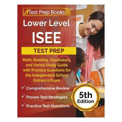 "Lower Level ISEE Test Prep: Math, Reading, Vocabulary, and Verbal Study Guide with Practice Que