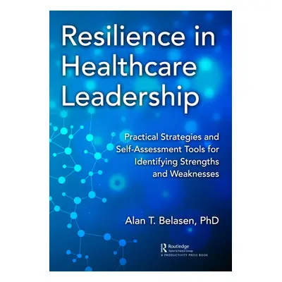 "Resilience in Healthcare Leadership: Practical Strategies and Self-Assessment Tools for Identif