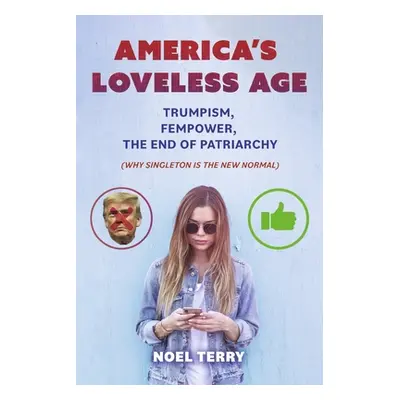 "America's Loveless Age: Trumpism, Fempower, the End of Patriarchy: (Why Singleton Is the New No