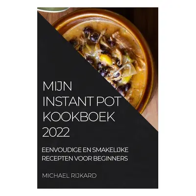 "Mijn Instant Pot Kookboek: Eenvoudige En Smakelijke Recepten Voor Beginners" - "" ("Rijkard Mic