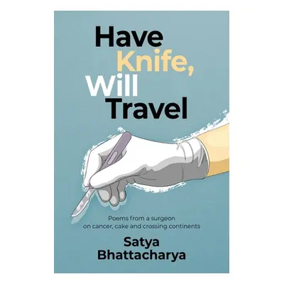 "Have Knife, Will Travel: Poems from a surgeon on cancer, cake and crossing continents" - "" ("B