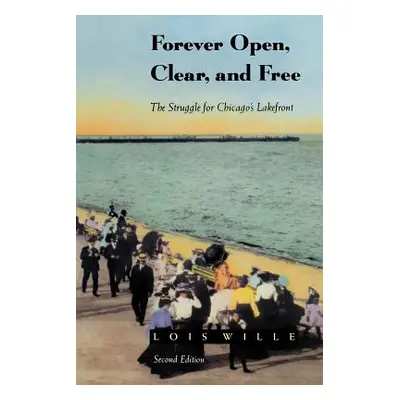 "Forever Open, Clear, and Free: The Struggle for Chicago's Lakefront" - "" ("Wille Lois")(Paperb