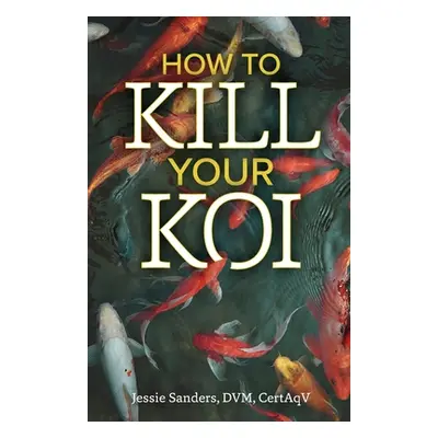 "How to Kill Your Koi" - "" ("Sanders Jessie")(Paperback)