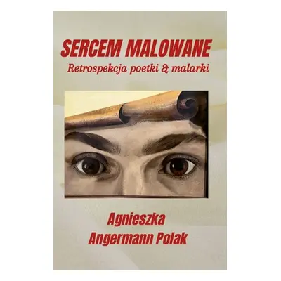 "Sercem Malowane: Retrospekcja poetki & malarki" - "" ("Angermann Polak Agnieszka")(Paperback)