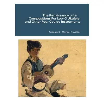 "The Renaissance Lute: Compositions For Low G Ukulele and Other Four Course Instruments" - "" ("