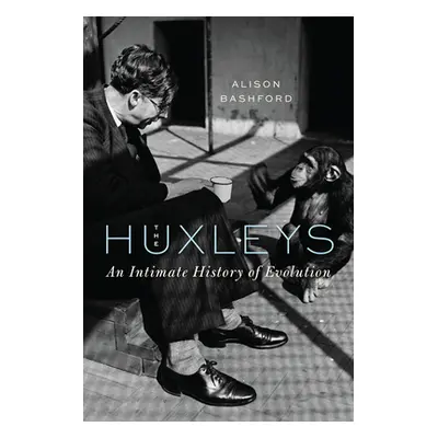 "The Huxleys: An Intimate History of Evolution" - "" ("Bashford Alison")(Pevná vazba)