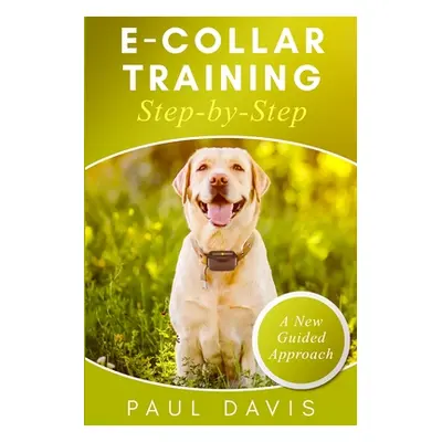 "E-collar Training Step-by-Step: How-To Innovative Guide to Positively Train Your Dog Through E-