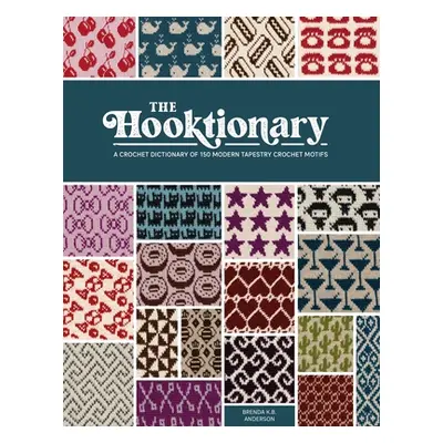 "The Hooktionary: A Crochet Dictionary of 150 Modern Tapestry Crochet Motifs" - "" ("Anderson Br