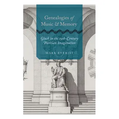 "Genealogies of Music and Memory: Gluck in the 19th-Century Parisian Imagination" - "" ("Everist