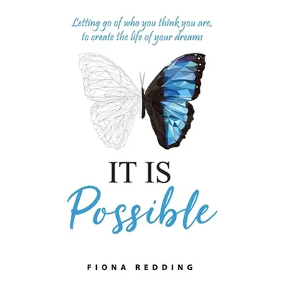 "It Is Possible: Letting go of who you think you are, to create the life of your dreams" - "" ("