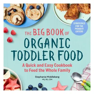 "The Big Book of Organic Toddler Food: A Quick and Easy Cookbook to Feed the Whole Family" - "" 