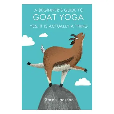 "A Beginner's Guide to Goat Yoga: Yes, It Is Actually a Thing" - "" ("Jackson Sarah")(Pevná vazb