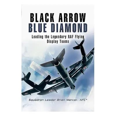 "Black Arrow Blue Diamond: Leading the Legendary RAF Flying Display Teams" - "" ("Mercer Brian")