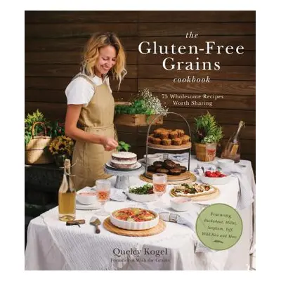 "The Gluten-Free Grains Cookbook: 75 Wholesome Recipes Worth Sharing Featuring Buckwheat, Millet