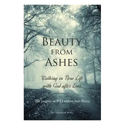 "Beauty From Ashes: Walking in New Life with God After Loss" - "" ("Beeler Christmas M.")(Paperb