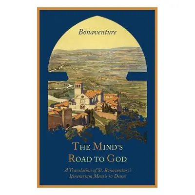 "The Mind's Road to God: The Franciscan Vision or a Translation of St. Bonaventure's Itinerarium