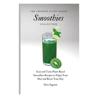 "The Amazing Plant-Based Smoothies Collection: Easy and Tasty Plant-Based Smoothies Recipes to E