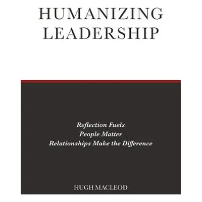 "Humanizing Leadership: Reflection Fuels, People Matter, Relationships Make The Difference" - ""