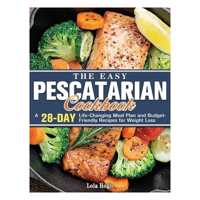 "The Easy Pescatarian Cookbook: A 28 Day Life-Changing Meal Plan and Budget-Friendly Recipes for