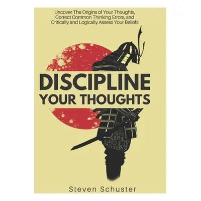 "Discipline Your Thoughts: Uncover The Origins of Your Thoughts, Correct Common Thinking Errors,