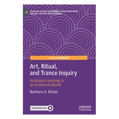 "Art, Ritual, and Trance Inquiry: Arational Learning in an Irrational World" - "" ("Bickel Barba