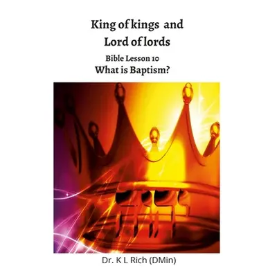 "King of kings and Lord of Lords: Bible Lesson 10: What is Baptism?" - "" ("Rich Keesha")(Paperb