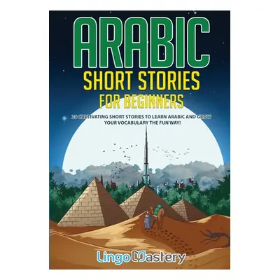 "Arabic Short Stories for Beginners: 20 Captivating Short Stories to Learn Arabic & Increase You