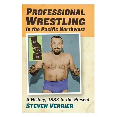 "Professional Wrestling in the Pacific Northwest: A History, 1883 to the Present" - "" ("Verrier