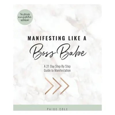 "Manifesting Like A Boss Babe: A 21 Day Step By Step Guide to Manifestation" - "" ("Cole Paige")