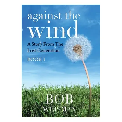 "Against the Wind: A Story from the Lost Generation" - "" ("Weisman Bob")(Pevná vazba)