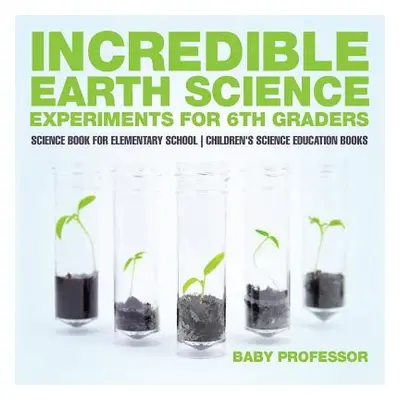 "Incredible Earth Science Experiments for 6th Graders - Science Book for Elementary School Child