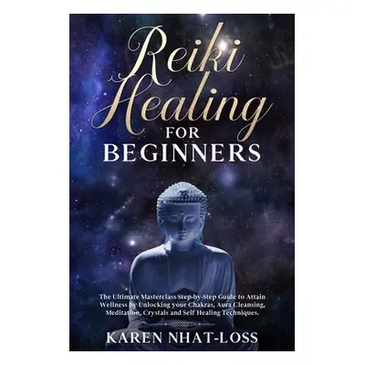 "Reiki Healing for Beginners: The Ultimate Masterclass Step-by-Step Guide to Attain Wellness by 