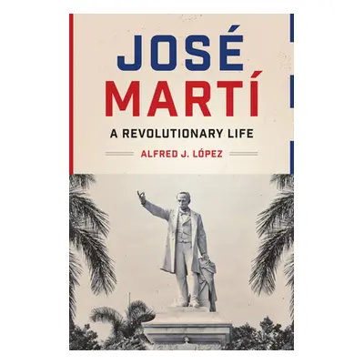 "Jos Mart: A Revolutionary Life" - "" ("Lpez Alfred J.")(Paperback)