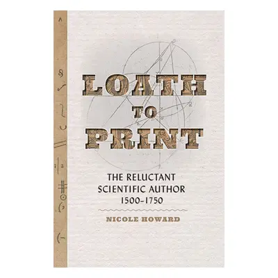 "Loath to Print: The Reluctant Scientific Author, 1500-1750" - "" ("Howard Nicole")(Pevná vazba)