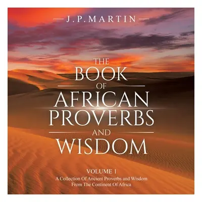 "The Book of African Proverbs and Wisdom: Volume 1: a Collection of Ancient Proverbs and Wisdom 