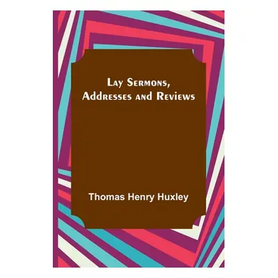 "Lay Sermons, Addresses and Reviews" - "" ("Henry Huxley Thomas")(Paperback)