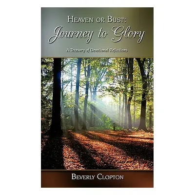 "Heaven or Bust: Journey to Glory: A Treasury of Devotional Reflections" - "" ("Clopton Beverly"