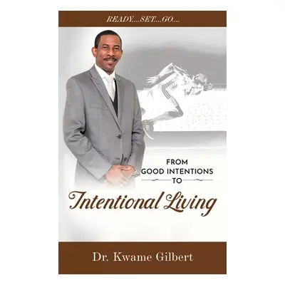 "FROM GOOD INTENTIONS TO Intentional Living" - "" ("Gilbert Kwame")(Paperback)