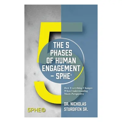 "The 5 Phases of Human Engagement - 5PHE(c): How Everything Changes When Understanding Meets Per